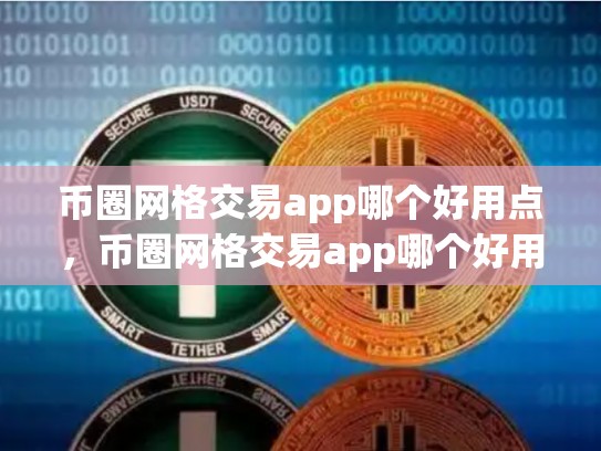 币圈网格交易app哪个好用点，币圈网格交易app哪个好用-第1张图片-币数通