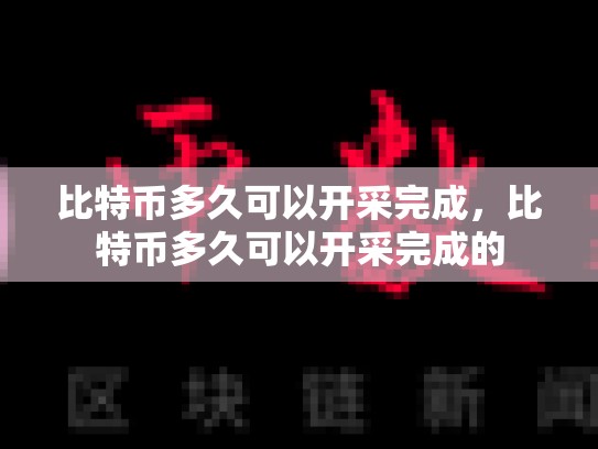比特币多久可以开采完成，比特币多久可以开采完成的