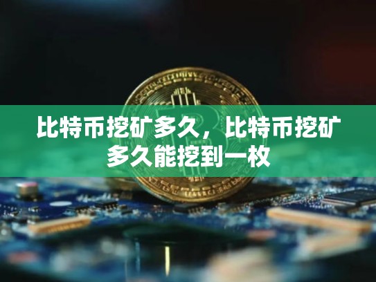 比特币挖矿多久，比特币挖矿多久能挖到一枚