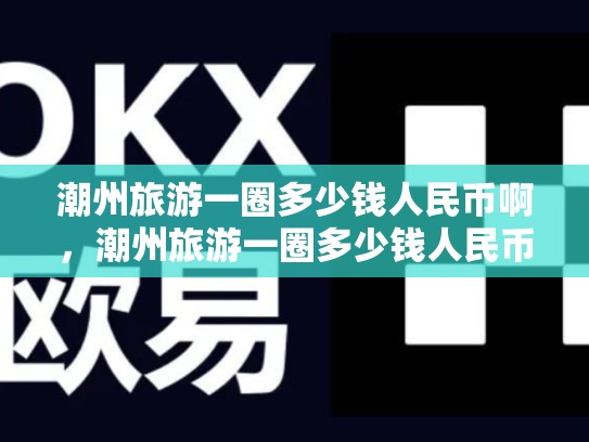 潮州旅游一圈多少钱人民币啊，潮州旅游一圈多少钱人民币-第1张图片-币数通