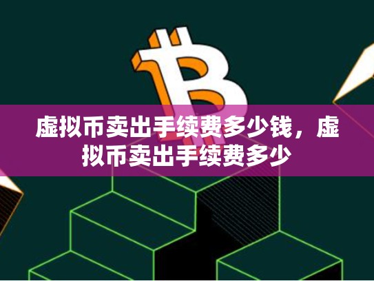 虚拟币卖出手续费多少钱，虚拟币卖出手续费多少-第1张图片-币数通