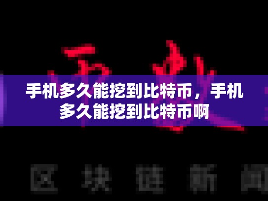 手机多久能挖到比特币，手机多久能挖到比特币啊