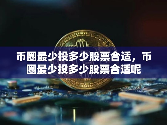 币圈最少投多少股票合适，币圈最少投多少股票合适呢