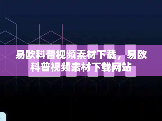 易欧科普视频素材下载，易欧科普视频素材下载网站