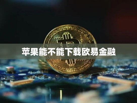 苹果能不能下载欧易金融-第1张图片-币数通