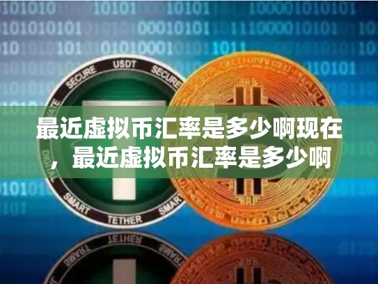 最近虚拟币汇率是多少啊现在，最近虚拟币汇率是多少啊-第1张图片-币数通