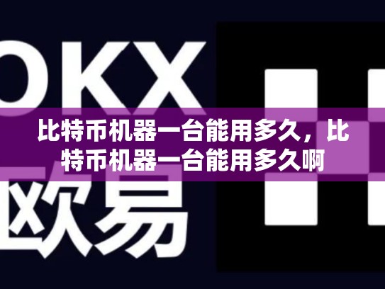 比特币机器一台能用多久，比特币机器一台能用多久啊