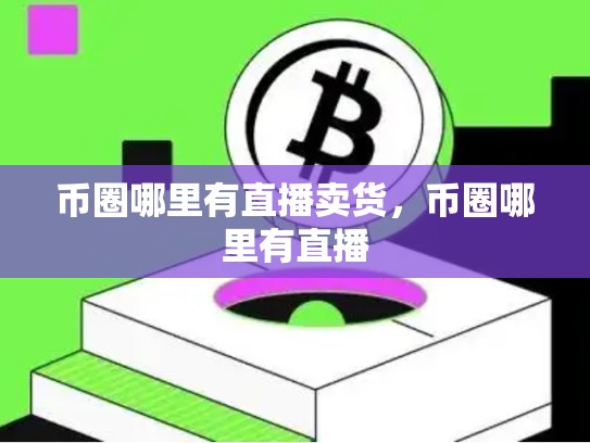 币圈哪里有直播卖货，币圈哪里有直播