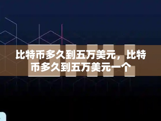 比特币多久到五万美元，比特币多久到五万美元一个