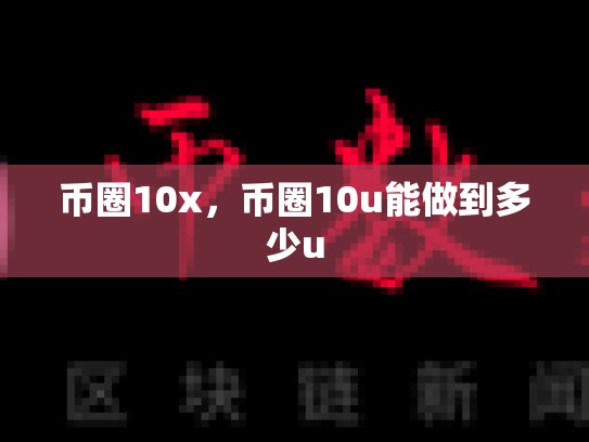 币圈10x，币圈10u能做到多少u-第1张图片-币数通