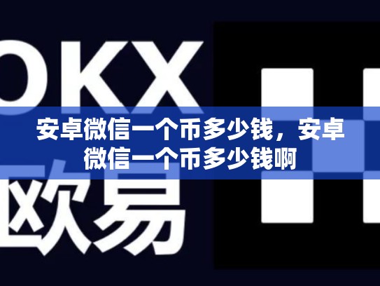 安卓微信一个币多少钱，安卓微信一个币多少钱啊-第1张图片-币数通
