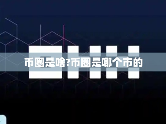 币圈是啥?币圈是哪个市的