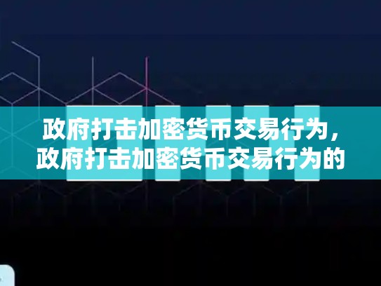 政府打击加密货币交易行为，政府打击加密货币交易行为的措施