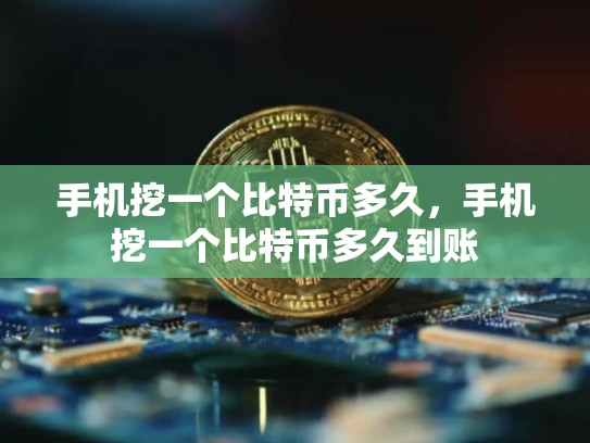 手机挖一个比特币多久，手机挖一个比特币多久到账