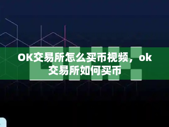 OK交易所怎么买币视频，ok交易所如何买币-第1张图片-币数通