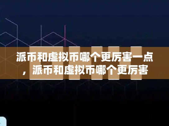 派币和虚拟币哪个更厉害一点，派币和虚拟币哪个更厉害-第1张图片-币数通