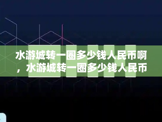 水游城转一圈多少钱人民币啊，水游城转一圈多少钱人民币