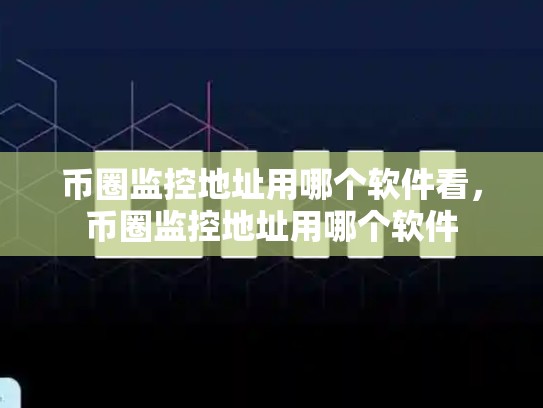 币圈监控地址用哪个软件看，币圈监控地址用哪个软件-第1张图片-币数通