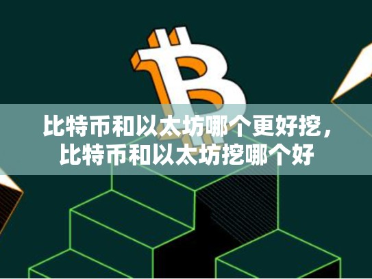 比特币和以太坊哪个更好挖，比特币和以太坊挖哪个好