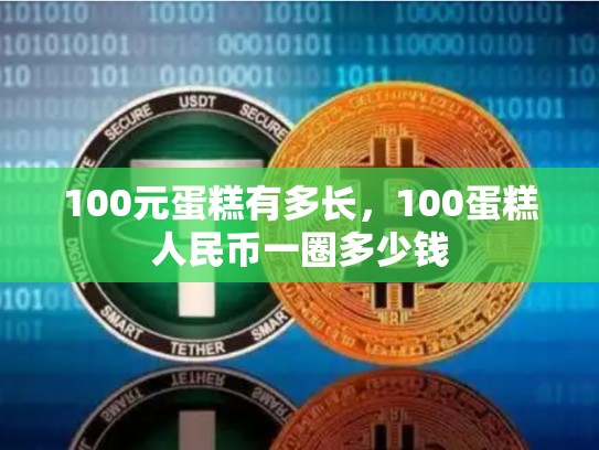 100元蛋糕有多长，100蛋糕人民币一圈多少钱-第1张图片-币数通