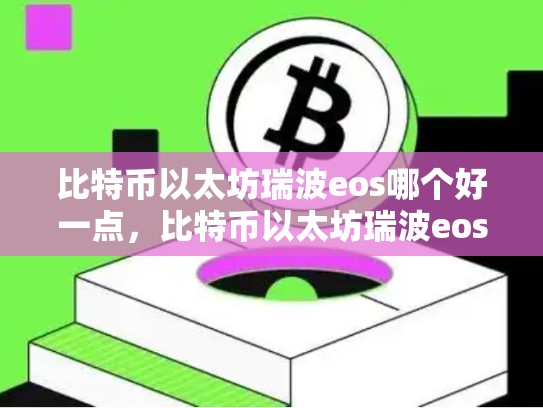 比特币以太坊瑞波eos哪个好一点，比特币以太坊瑞波eos哪个好