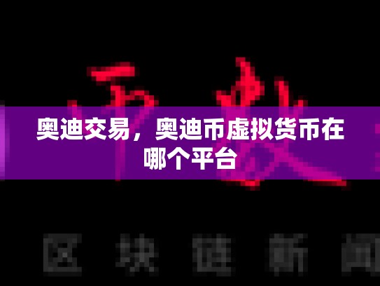 奥迪交易，奥迪币虚拟货币在哪个平台-第1张图片-币数通