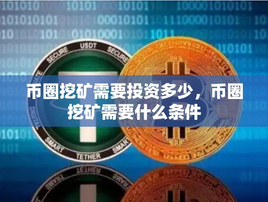 币圈挖矿需要投资多少，币圈挖矿需要什么条件