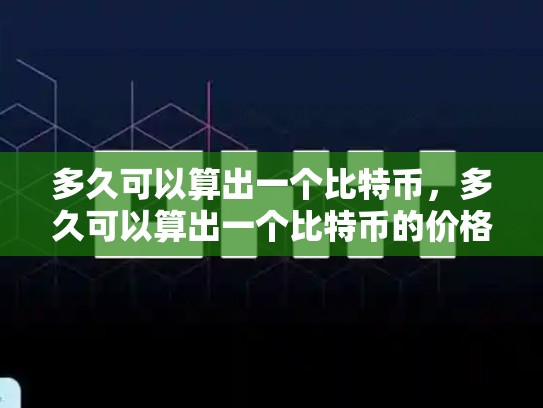 多久可以算出一个比特币，多久可以算出一个比特币的价格