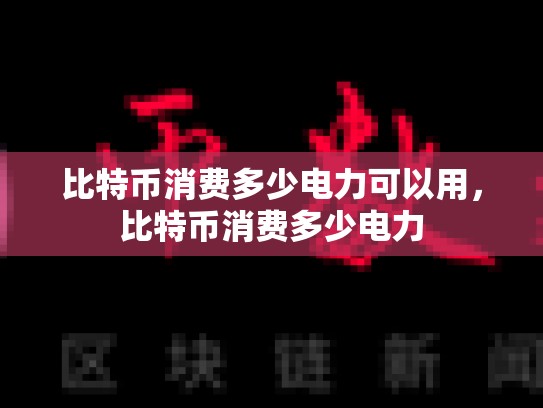 比特币消费多少电力可以用，比特币消费多少电力