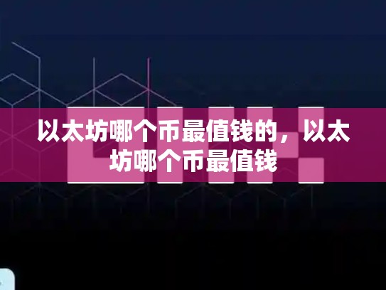 以太坊哪个币最值钱的，以太坊哪个币最值钱