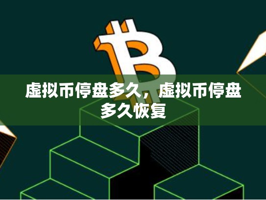 虚拟币停盘多久，虚拟币停盘多久恢复