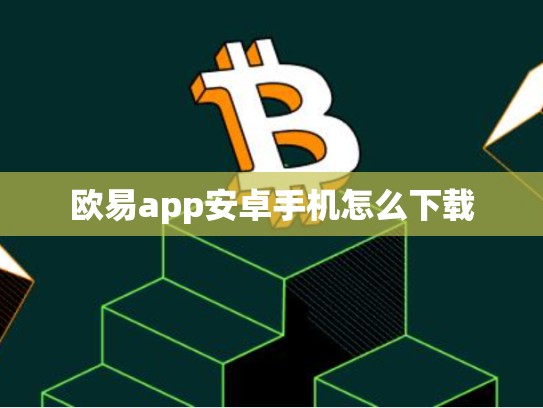 欧易app安卓手机怎么下载-第1张图片-币数通