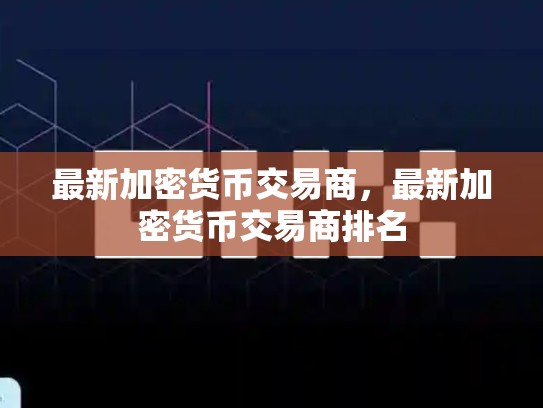 最新加密货币交易商，最新加密货币交易商排名-第1张图片-币数通