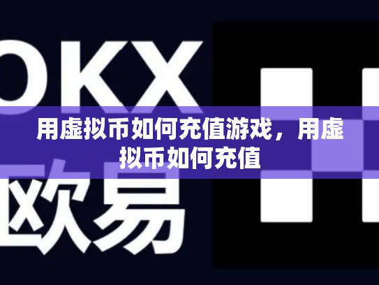 用虚拟币如何充值游戏，用虚拟币如何充值