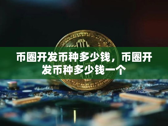 币圈开发币种多少钱，币圈开发币种多少钱一个-第1张图片-币数通
