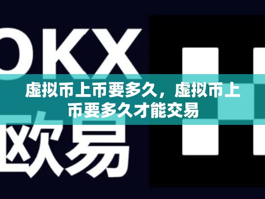 虚拟币上币要多久，虚拟币上币要多久才能交易-第1张图片-币数通