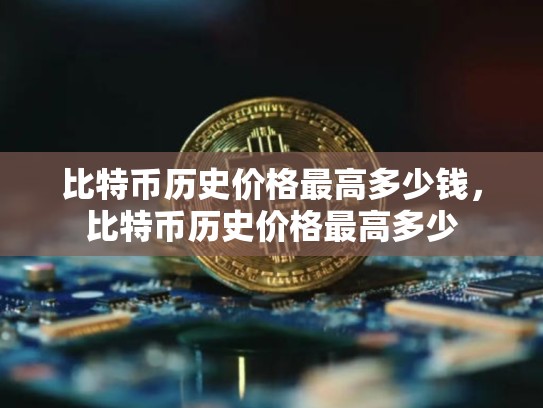 比特币历史价格最高多少钱，比特币历史价格最高多少