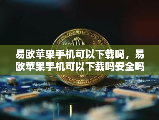 易欧苹果手机可以下载吗，易欧苹果手机可以下载吗安全吗