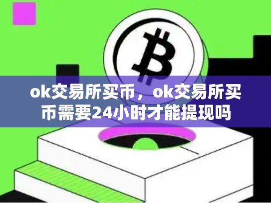 ok交易所买币，ok交易所买币需要24小时才能提现吗