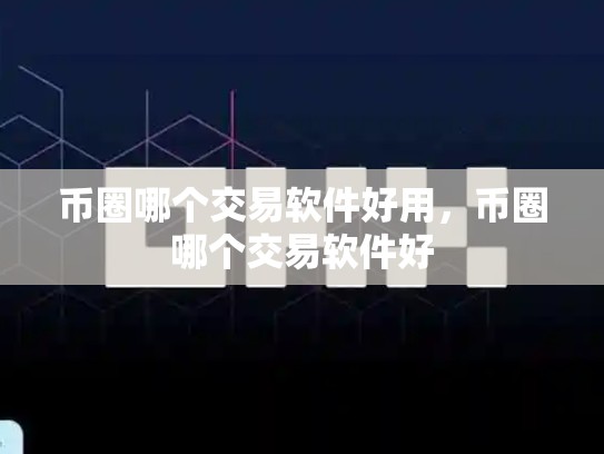币圈哪个交易软件好用，币圈哪个交易软件好-第1张图片-币数通