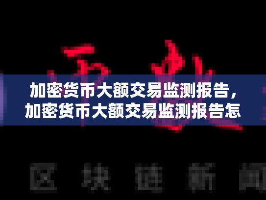加密货币大额交易监测报告，加密货币大额交易监测报告怎么写-第1张图片-币数通