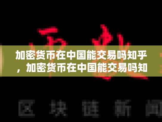 加密货币在中国能交易吗知乎，加密货币在中国能交易吗知乎-第1张图片-币数通