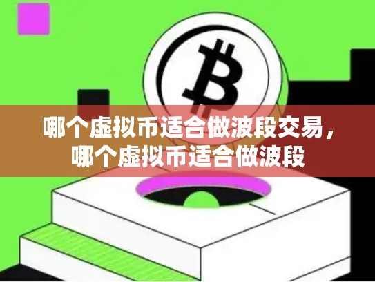 哪个虚拟币适合做波段交易，哪个虚拟币适合做波段-第1张图片-币数通