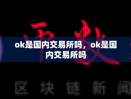 ok是国内交易所吗，ok是国内交易所吗