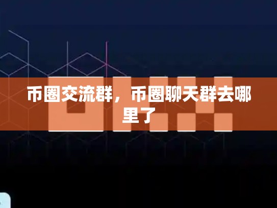 币圈交流群，币圈聊天群去哪里了-第1张图片-币数通